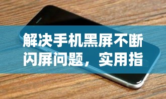 解决手机黑屏不断闪屏问题，实用指南！