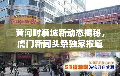 黄河时装城新动态揭秘，虎门新闻头条独家报道