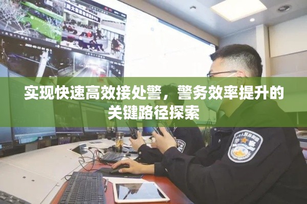 实现快速高效接处警，警务效率提升的关键路径探索