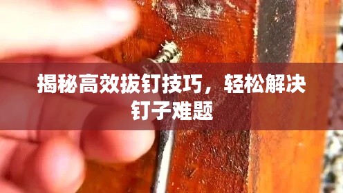 揭秘高效拔钉技巧，轻松解决钉子难题