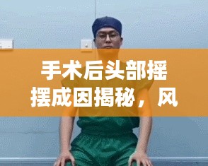 手术后头部摇摆成因揭秘，风险解析与应对策略全解析