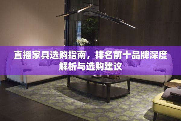 直播家具选购指南，排名前十品牌深度解析与选购建议