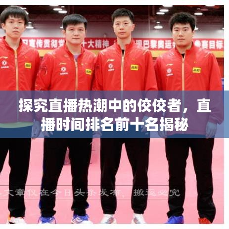 探究直播热潮中的佼佼者，直播时间排名前十名揭秘