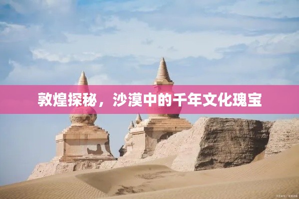 敦煌探秘，沙漠中的千年文化瑰宝