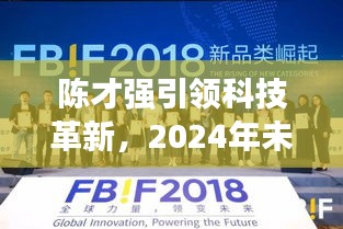 陈才强揭秘未来科技革新，展望2024年前沿产品，感受科技的力量
