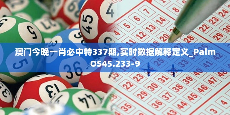 澳门今晚一肖必中特337期,实时数据解释定义_PalmOS45.233-9