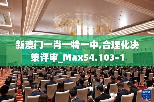 新澳门一肖一特一中,合理化决策评审_Max54.103-1