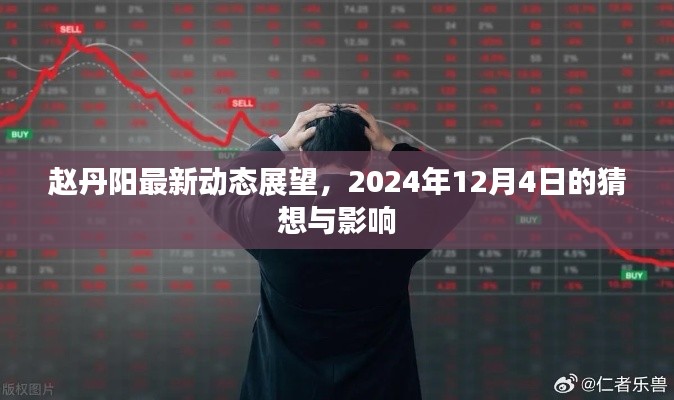 赵丹阳最新动态展望，未来猜想与影响分析（2024年12月4日）