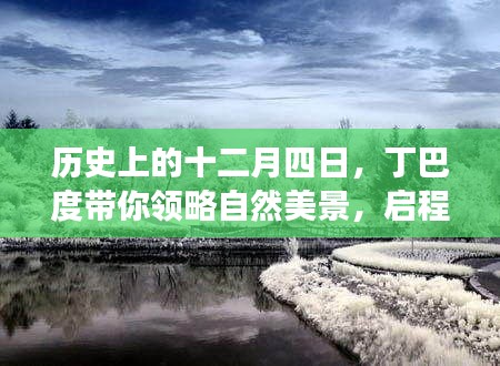 丁巴度带你穿越历史，领略自然美景的心灵之旅——十二月四日启程