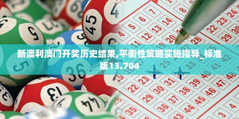 新澳利澳门开奖历史结果,平衡性策略实施指导_标准版13.704