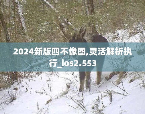 2024新版四不像图,灵活解析执行_ios2.553