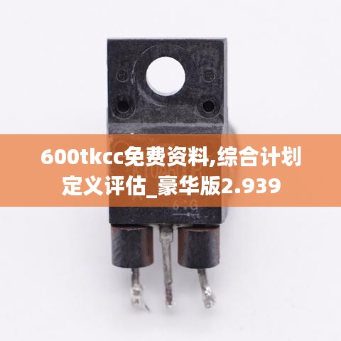 600tkcc免费资料,综合计划定义评估_豪华版2.939