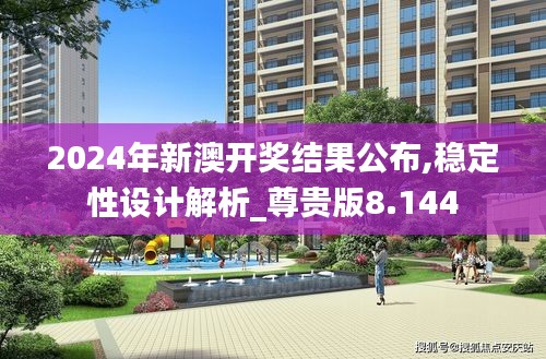 2024年新澳开奖结果公布,稳定性设计解析_尊贵版8.144