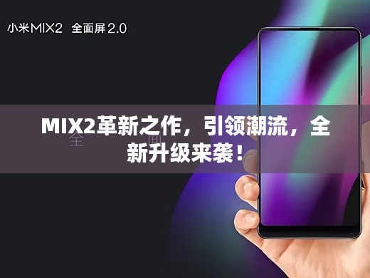 MIX2革新之作，引领潮流，全新升级来袭！