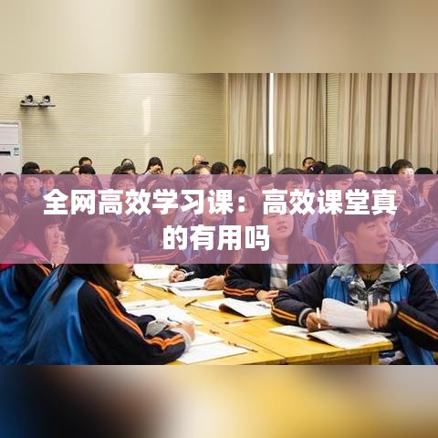 全网高效学习课：高效课堂真的有用吗 