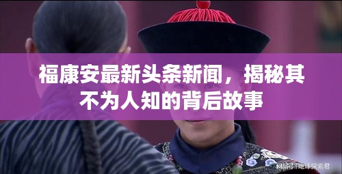 福康安最新头条新闻，揭秘其不为人知的背后故事