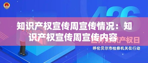 知识产权宣传周宣传情况：知识产权宣传周宣传内容 