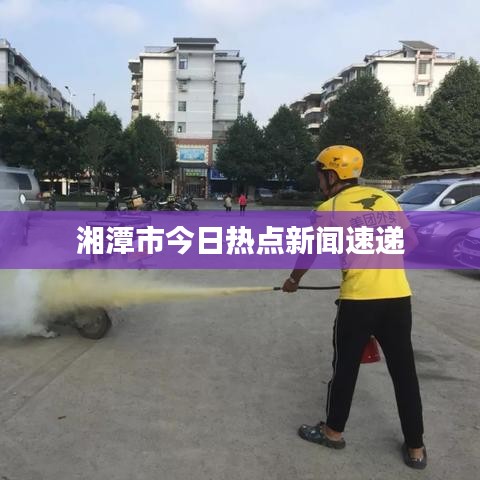 湘潭市今日热点新闻速递