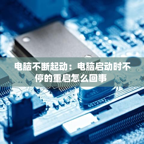 电脑不断起动：电脑启动时不停的重启怎么回事 