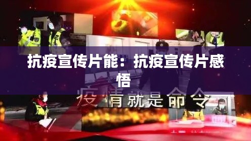 抗疫宣传片能：抗疫宣传片感悟 
