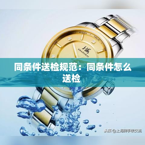 同条件送检规范：同条件怎么送检 