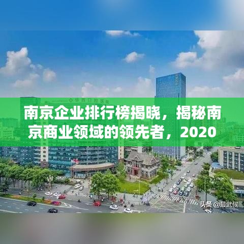 南京企业排行榜揭晓，揭秘南京商业领域的领先者，2020年度榜单出炉！