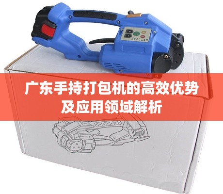 广东手持打包机的高效优势及应用领域解析