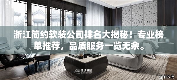 浙江简约软装公司排名大揭秘！专业榜单推荐，品质服务一览无余。