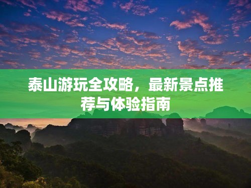 泰山游玩全攻略，最新景点推荐与体验指南
