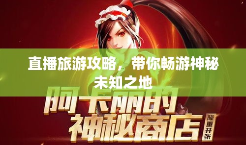 直播旅游攻略，带你畅游神秘未知之地
