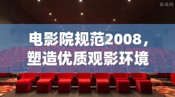 电影院规范2008，塑造优质观影环境的行业准则揭秘