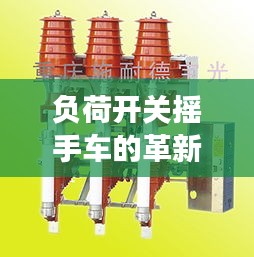 负荷开关摇手车的革新应用与前景展望