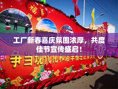 工厂新春喜庆氛围浓厚，共度佳节宣传盛启！