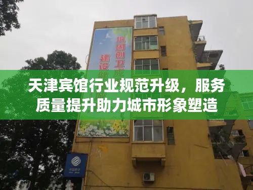 天津宾馆行业规范升级，服务质量提升助力城市形象塑造