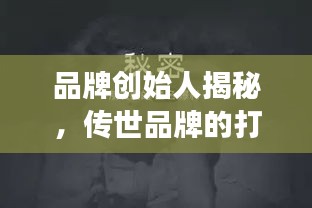 品牌创始人揭秘，传世品牌的打造秘诀，秘密武器助你走向成功之路