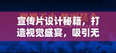 宣传片设计秘籍，打造视觉盛宴，吸引无数目光！
