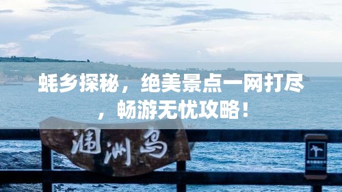 蚝乡探秘，绝美景点一网打尽，畅游无忧攻略！