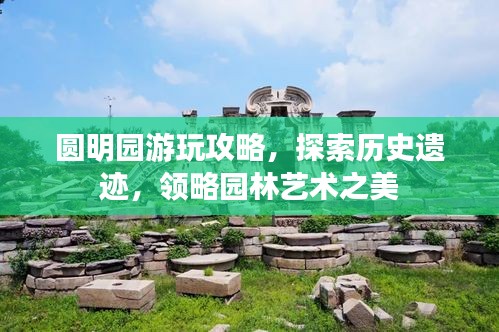 圆明园游玩攻略，探索历史遗迹，领略园林艺术之美