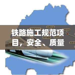 铁路施工规范项目，安全、质量与效率并重的关键要素解析
