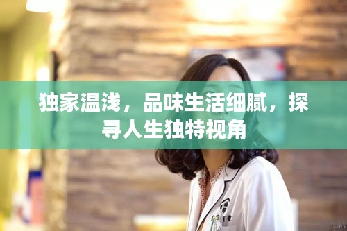 独家温浅，品味生活细腻，探寻人生独特视角