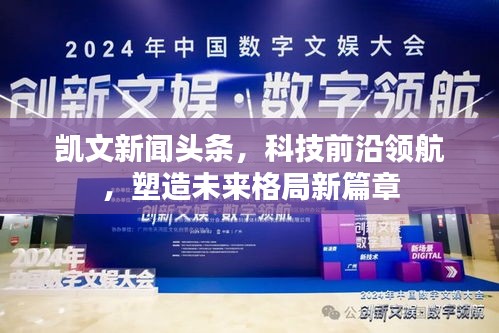 凯文新闻头条，科技前沿领航，塑造未来格局新篇章