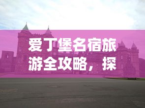 爱丁堡名宿旅游全攻略，探秘英伦风情的不二之选！