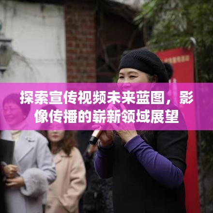 探索宣传视频未来蓝图，影像传播的崭新领域展望
