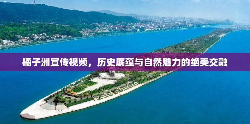 橘子洲宣传视频，历史底蕴与自然魅力的绝美交融