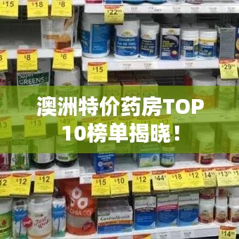 澳洲特价药房TOP10榜单揭晓！
