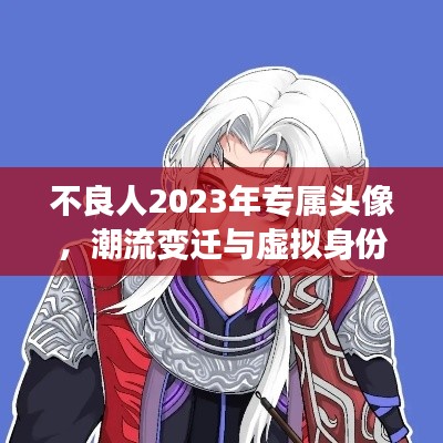 不良人2023年专属头像，潮流变迁与虚拟身份的独特象征