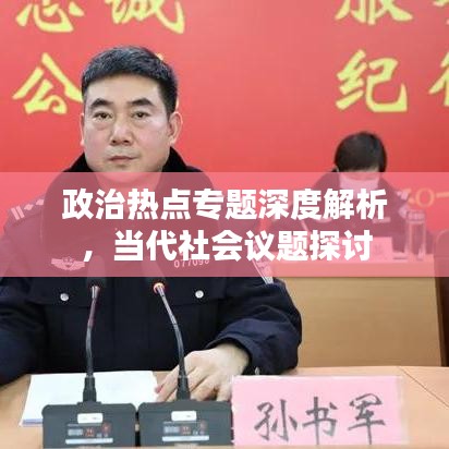 政治热点专题深度解析，当代社会议题探讨
