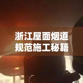 浙江屋面烟道规范施工秘籍，打造安全稳固的烟道系统