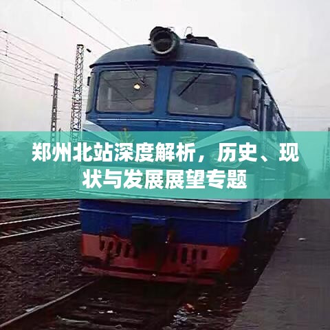 郑州北站深度解析，历史、现状与发展展望专题
