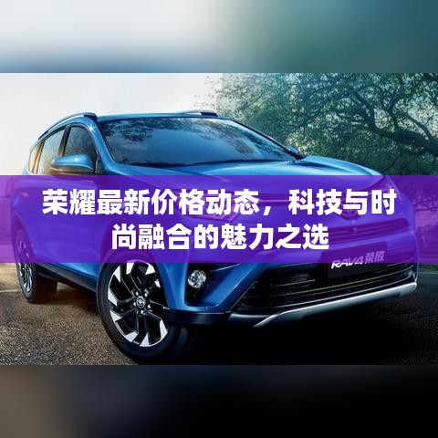 荣耀最新价格动态，科技与时尚融合的魅力之选